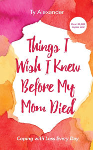 Title: Things I Wish I Knew Before My Mom Died: Coping with Loss Every Day (Bereavement or Grief Gift), Author: Ty Alexander