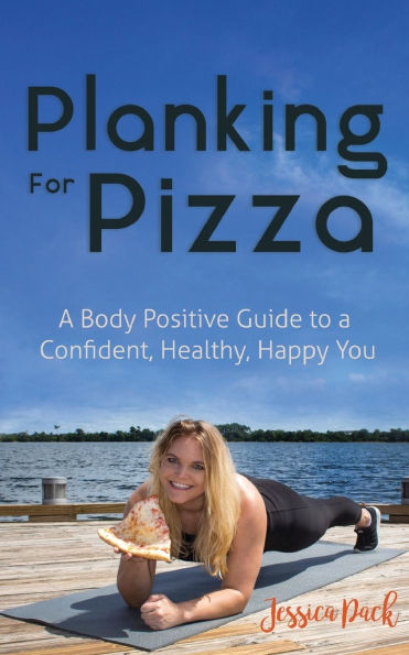 Planking for Pizza: A Body Positive Guide to a Confident, Healthy, Happy You