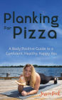 Planking for Pizza: A Body Positive Guide to a Confident, Healthy, Happy You