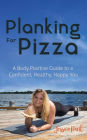 Planking for Pizza: A Body Positive Guide to a Confident, Healthy, Happy You