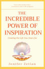 The Incredible Power of Inspiration: Creating the Life You Yearn For