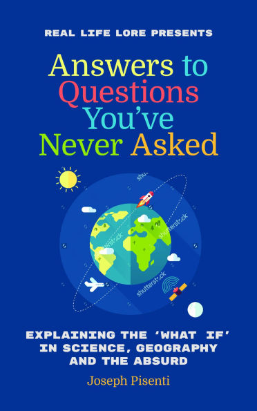 Answers to Questions You've Never Asked: Explaining the What If in Science, Geography and the Absurd