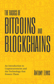 Title: The Basics of Bitcoins and Blockchains: An Introduction to Cryptocurrencies and the Technology that Powers Them, Author: Antony Lewis
