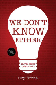Title: We Don't Know Either: Trivia Night Done Right (Trivia book, Questions for Adults, Trivia Night Kit, for Fans of Uncle Johns Bathroom Reader), Author: City Trivia