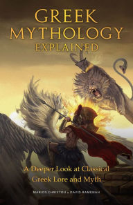 Title: Greek Mythology Explained: A Deeper Look at Classical Greek Lore and Myth, Author: Marios Christou