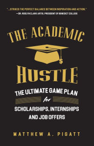 Title: The Academic Hustle: The Ultimate Game Plan for Scholarships, Internships, and Job Offers, Author: Matthew Pigatt