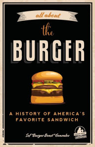 Title: All about the Burger: A History of America's Favorite Sandwich (Burger America & Burger History, for Fans of The Ultimate Burger and The Great American Burger Book), Author: Sef Gonzalez