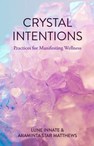 Free download books in english pdf Crystal Intentions: Practices for Manifesting Wellness by Lune Innate, Araminta Star Matthews  in English