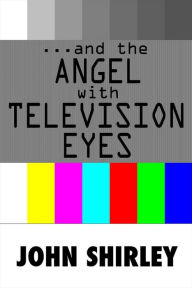Title: .And The Angel With Television Eyes, Author: John Shirley
