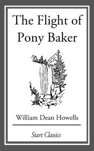 Title: The Flight of Pony Baker: A Boy's Town Story, Author: William Dean Howells
