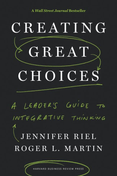 Creating Great Choices: A Leader's Guide to Integrative Thinking