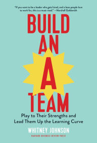 Title: Build an A-Team: Play to Their Strengths and Lead Them Up the Learning Curve, Author: Whitney Johnson