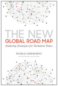 Title: The New Global Road Map: Enduring Strategies for Turbulent Times, Author: Pankaj Ghemawat