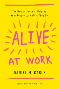Title: Alive at Work: The Neuroscience of Helping Your People Love What They Do, Author: Daniel M. Cable