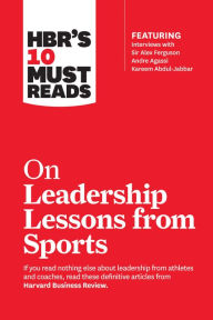 Title: HBR's 10 Must Reads on Leadership Lessons from Sports (featuring interviews with Sir Alex Ferguson, Kareem Abdul-Jabbar, Andre Agassi), Author: Harvard Business Review