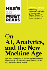 Title: HBR's 10 Must Reads on AI, Analytics, and the New Machine Age (with bonus article Why Every Company Needs an Augmented Reality Strategy by Michael E. Porter and James E. Heppelmann), Author: Harvard Business Review