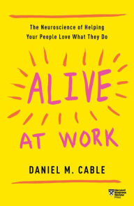 Title: Alive at Work: The Neuroscience of Helping Your People Love What They Do, Author: Daniel M. Cable