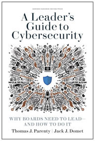 Title: A Leader's Guide to Cybersecurity: Why Boards Need to Lead--and How to Do It, Author: Thomas J. Parenty