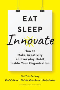 Title: Eat, Sleep, Innovate: How to Make Creativity an Everyday Habit Inside Your Organization, Author: Scott D. Anthony