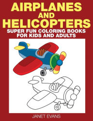 Title: Airplane and Helicopter: Super Fun Coloring Books for Kids and Adults, Author: Janet Evans