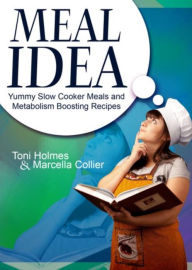 Title: Meal Idea: Yummy Slow Cooker Meals and Metabolism Boosting Recipes, Author: Toni Holmes