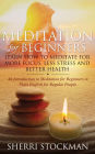 Meditation for Beginners: Learn How to Meditate for More Focus, Less Stress and Better Health