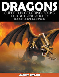 Title: Dragons: Super Fun Coloring Books for Kids and Adults (Bonus: 20 Sketch Pages), Author: Janet Evans