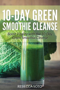 Title: 10-Day Green Smoothie Cleanse: Boost Vitality with the 10 Day Green Smoothie Cleanse, Author: Rebecca Soto