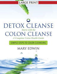 Title: Detox Cleanse Starts with the Colon Cleanse: A Complete Colon Health Guide (Large Print): Simple Steps to Colon Cleansing, Author: Mary Edwin