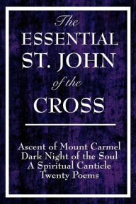 Title: The Essential St. John of the Cross: Ascent of Mount Carmel; Dark Night of the Soul; A Spiritual Canticle of the Soul and the Bridegroom Christ; Twenty Poems by St. John of the Cross, Author: Saint John of the Cross