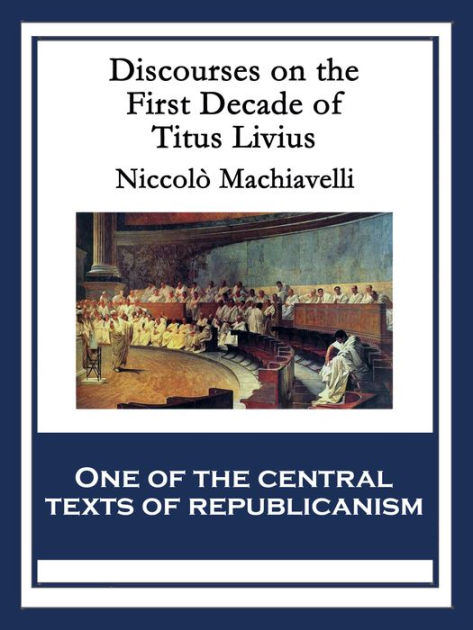 Discourses On The First Decade Of Titus Livius: With Linked Table Of 