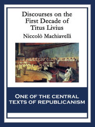 Title: Discourses on the First Decade of Titus Livius: With linked Table of Contents, Author: Niccolò Machiavelli