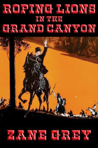 Title: Roping Lions in the Grand Canyon: With linked Table of Contents, Author: Zane Grey