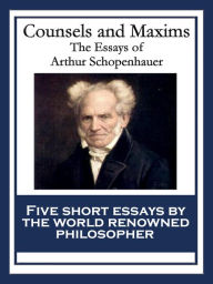 Title: Counsels and Maxims: The Essays of Arthur Schopenhauer, Author: Arthur Schopenhauer