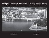 Title: Bridges... Pittsburgh at a Point... a Journey Through History, Author: Thomas Leech