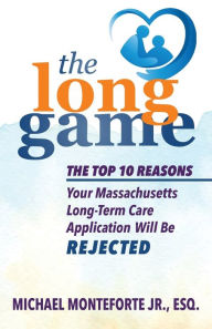 Title: The Long Game: The Top 10 Reasons Your Massachusetts Long-Term Care Application Will Be Rejected, Author: Michael Monteforte