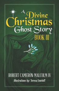 Title: A Divine Christmas Ghost Story: Book III, Author: Robert Cameron Malcolm IV