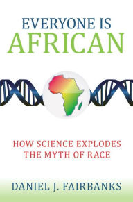 Title: Everyone Is African: How Science Explodes the Myth of Race, Author: Daniel J. Fairbanks