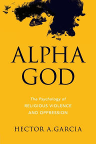 Title: Alpha God: The Psychology of Religious Violence and Oppression, Author: Hector A. Garcia