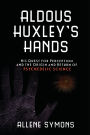 Aldous Huxley's Hands: His Quest for Perception and the Origin and Return of Psychedelic Science