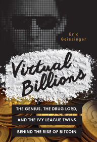 Title: Virtual Billions: The Genius, the Drug Lord, and the Ivy League Twins behind the Rise of Bitcoin, Author: Eric Geissinger