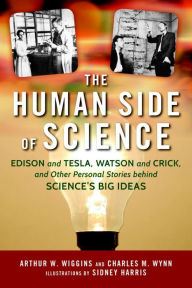 Title: The Human Side of Science: Edison and Tesla, Watson and Crick, and Other Personal Stories behind Science's Big Ideas, Author: Arthur W. Wiggins