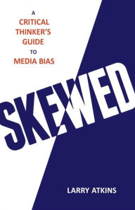 Title: Skewed: A Critical Thinker's Guide to Media Bias, Author: Larry Atkins