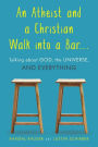 An Atheist and a Christian Walk into a Bar: Talking about God, the Universe, and Everything