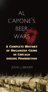 Title: Al Capone's Beer Wars: A Complete History of Organized Crime in Chicago during Prohibition, Author: John J. Binder