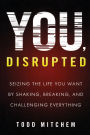 You, Disrupted: Seizing the Life You Want by Shaking, Breaking, and Challenging Everything