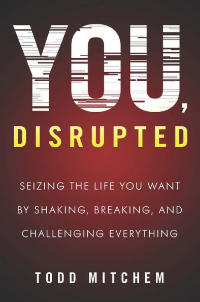 You, Disrupted: Seizing the Life You Want by Shaking, Breaking, and Challenging Everything