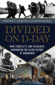 Title: Divided on D-Day: How Conflicts and Rivalries Jeopardized the Allied Victory at Normandy, Author: Edward E. Gordon