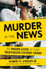 Murder in the News: An Inside Look at How Television Covers Crime