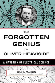 Title: Forgotten Genius of Oliver Heaviside: A Maverick of Electrical Science, Author: Basil Mahon
